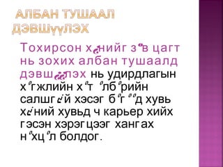 Тохирсон х¿нийг зºв цагт
нь зохих албан тушаалд
дэвш¿¿лэх нь удирдлагын
хºгжлийн хºт ºлбºрийн
салшг¿ й хэсэг бºгººд хувь
х¿ ний хувьд ч карьер хийх
гэсэн хэрэгцээг хангах
нºхцº .л болдог
 