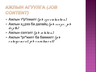 Ажлын тºрºлжилт (jo b spe cializ atio n)
Ажлын х¿рээ ба далайц (jo b sco pe , jo b
de pth)
Ажлын сэлгэлт (jo b ro tatio n)
Ажлын ºргºжилт ба баяжилт (jo b
e nlarg e m e nt, jo b e nrichm e nt)
 