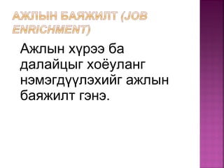 Ажлын хүрээ ба
далайцыг хоёуланг
нэмэгдүүлэхийг ажлын
баяжилт гэнэ.
 