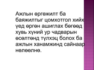 Ажлын өргөжилт ба
баяжилтыг цомхотгол хийх
үед өргөн ашиглах бөгөөд
хувь хүний ур чадварын
өсөлтөнд түлхэц болох ба
ажлын ханамжинд сайнаар
нөлөөлнө.
 