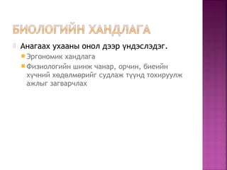  Анагаах ухааны онол дээр ндэслэдэг.ү
 Эргономик хандлага
 Физиологийн шинж чанар, орчин, биеийн
х чний х д лм рийг судлаж т нд тохируулжү ө ө ө үү
ажлыг загварчлах
 