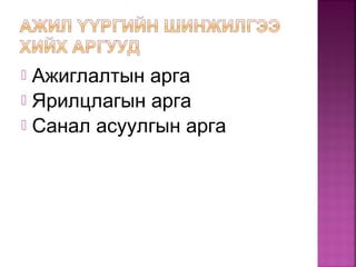  Ажиглалтын арга
 Ярилцлагын арга
 Санал асуулгын арга
 
