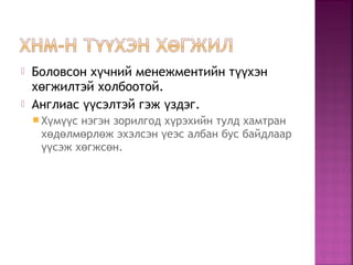  Боловсон х чний менежментийн т хэнү үү
х гжилтэй холбоотой.ө
 Англиас сэлтэй гэж здэг.үү ү
 Х м с нэгэн зорилгод х рэхийн тулд хамтранү үү ү
х д лм рл ж эхэлсэн еэс албан бус байдлаарө ө ө ө ү
сэж х гжс н.үү ө ө
 