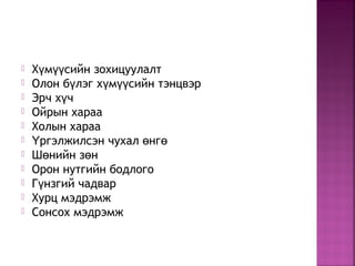  Х м сийн зохицуулалтү үү
 Олон б лэг х м сийн тэнцвэрү ү үү
 Эрч х чү
 Ойрын хараа
 Холын хараа
 ргэлжилсэн чухал нгҮ ө ө
 Ш нийн з нө ө
 Орон нутгийн бодлого
 Г нзгий чадварү
 Хурц мэдрэмж
 Сонсох мэдрэмж
 
