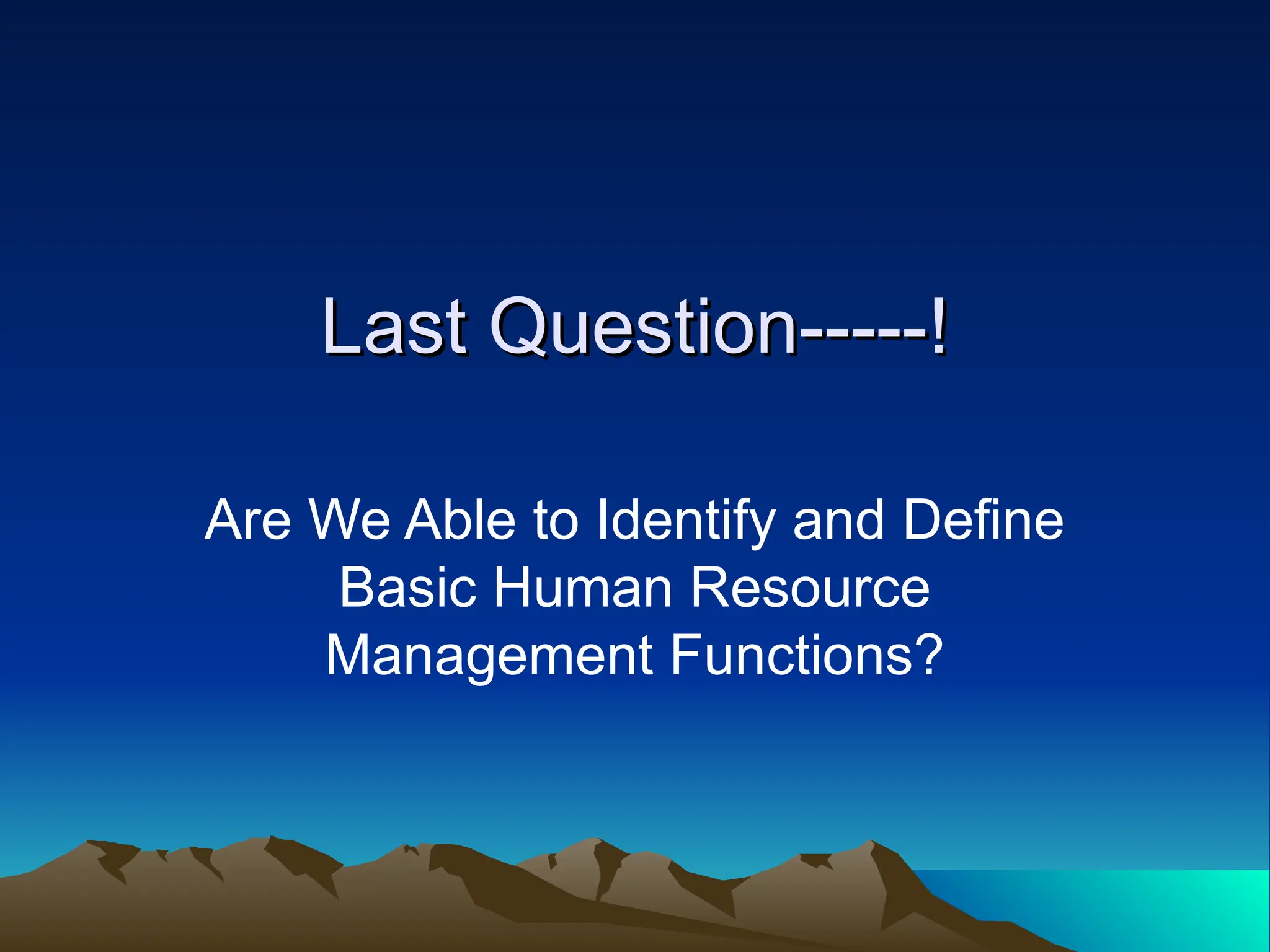 Last Question-----!
Last Question-----!
Are We Able to Identify and Define
Basic Human Resource
Management Functions?
 