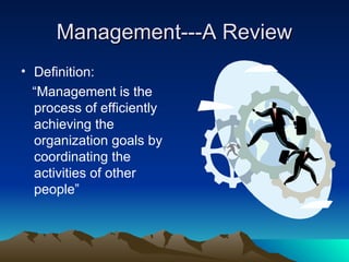 Management---A Review
Management---A Review
• Definition:
“Management is the
process of efficiently
achieving the
organization goals by
coordinating the
activities of other
people”
 