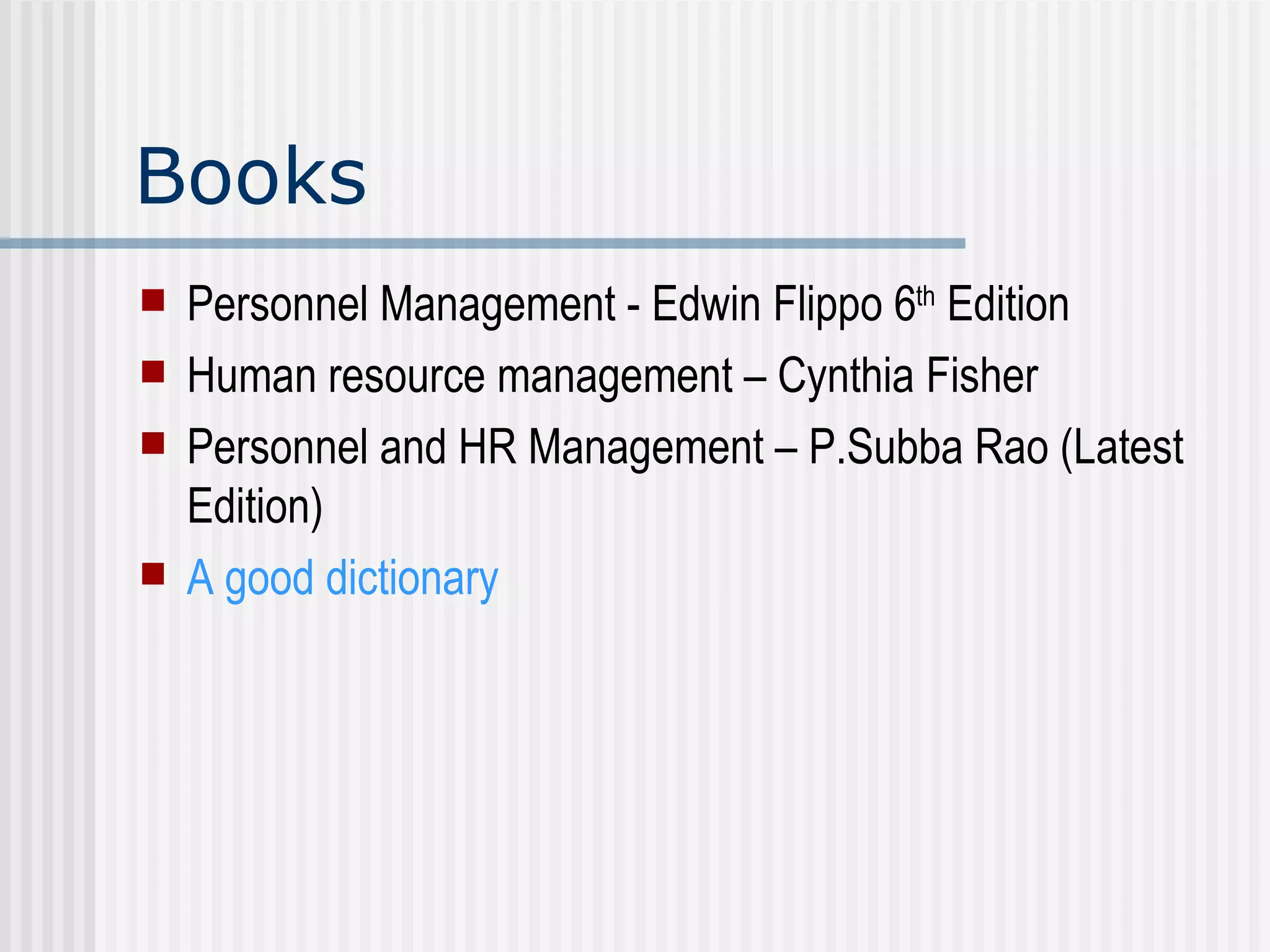 Books Personnel Management - Edwin Flippo 6 th  Edition Human resource management – Cynthia Fisher Personnel and HR Management – P.Subba Rao (Latest Edition) A good dictionary 