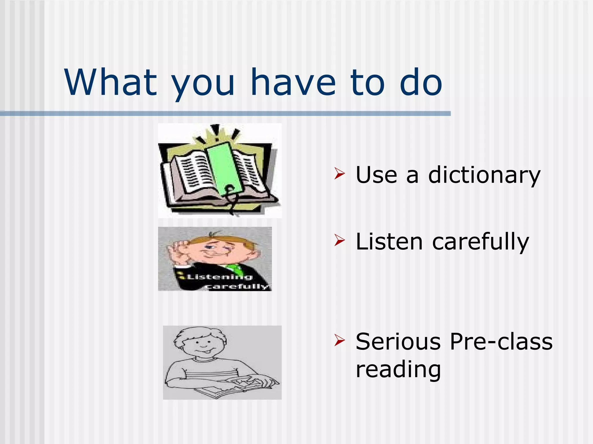 What you have to do  Use a dictionary Listen carefully Serious Pre-class reading 