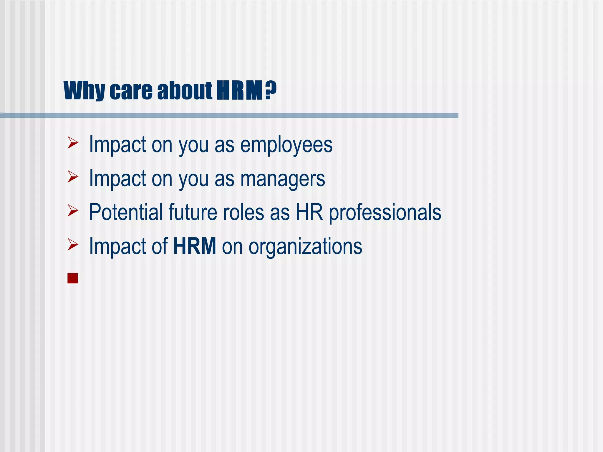 Why care about  HRM ? Impact on you as employees  Impact on you as managers  Potential future roles as HR professionals  Impact of  HRM  on organizations    