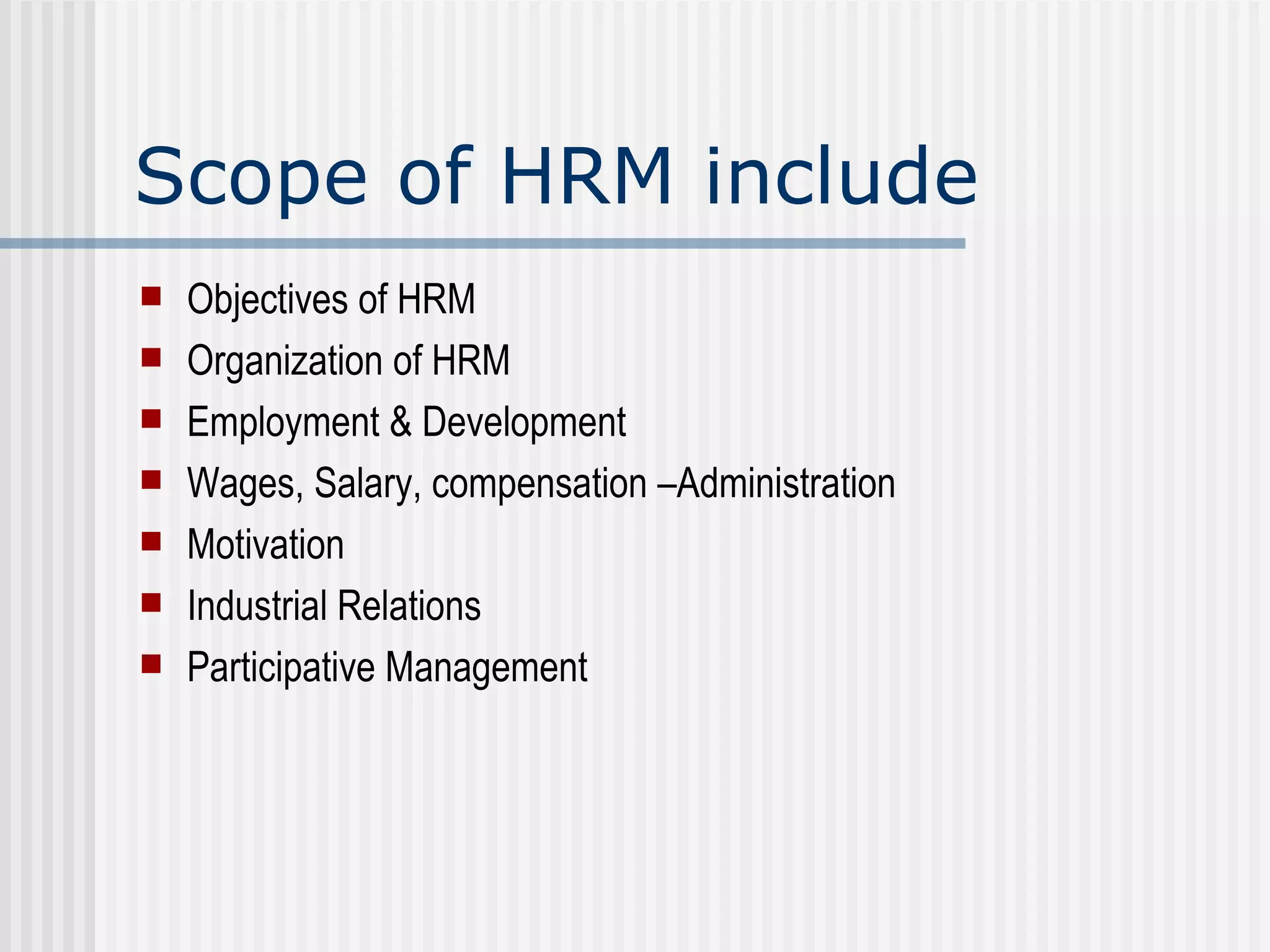 Scope of HRM include Objectives of HRM Organization of HRM Employment & Development Wages, Salary, compensation –Administration Motivation Industrial Relations Participative Management 