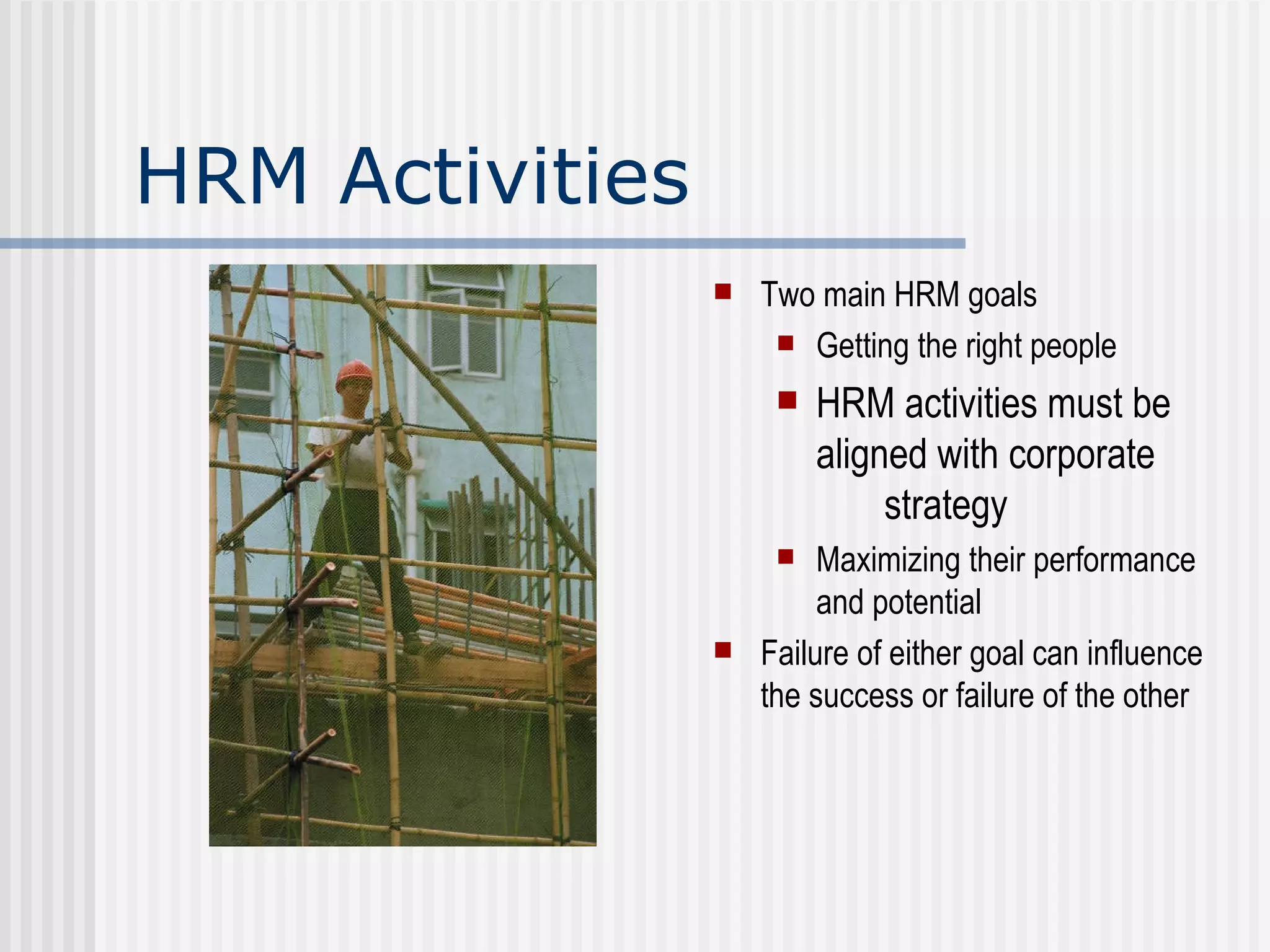 HRM Activities Two main HRM goals Getting the right people HRM activities must be aligned with corporate    strategy Maximizing their performance and potential Failure of either goal can influence the success or failure of the other 
