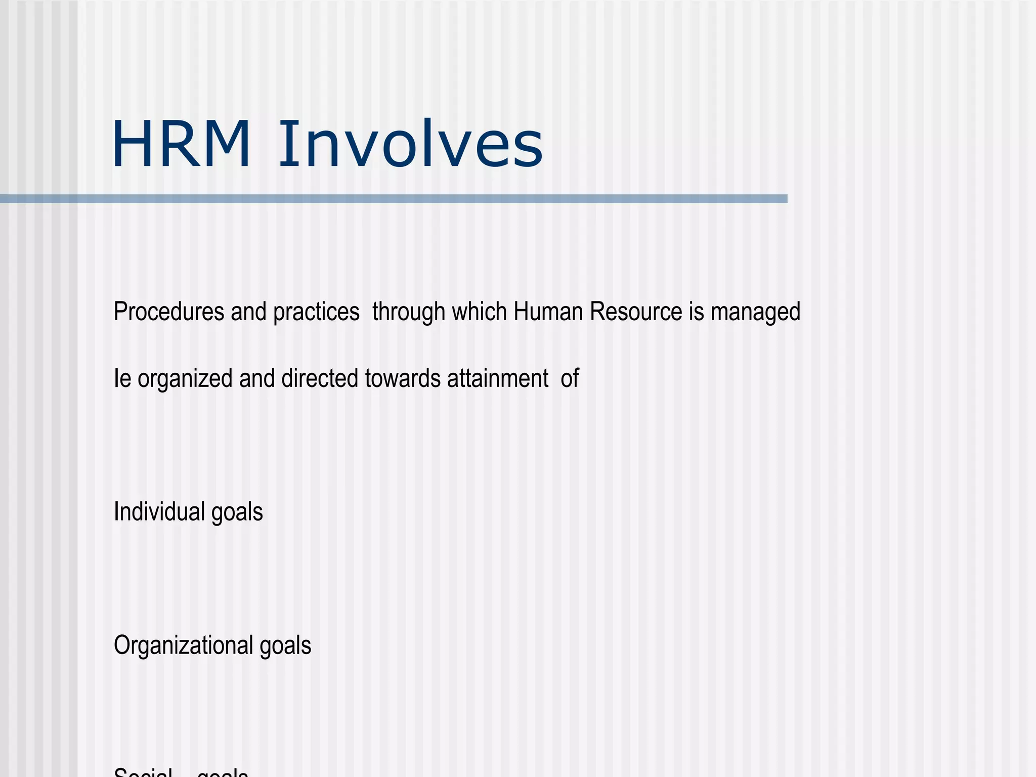 HRM Involves Procedures and practices  through which Human Resource is managed  Ie organized and directed towards attainment  of Individual goals Organizational goals Social  goals 