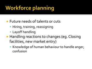 WorkforceplanningFutureneeds of talentsorcutsHiring, training, reassigningLayoffhandlingHandlingreactions to changes (eg. Closingfacilities, new marketentry)Knowledge of humanbehaviour to handleanger, confusion