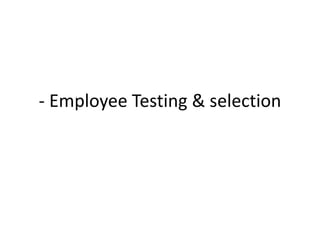 - Employee Testing & selection
 