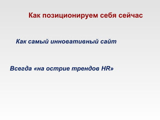 Как позиционируем себя сейчас


 Как самый инновативный сайт



Всегда «на острие трендов HR»
 