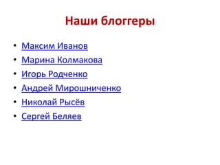 Наши блоггеры
•
•
•
•
•
•

Максим Иванов
Марина Колмакова
Игорь Родченко
Андрей Мирошниченко
Николай Рысёв
Сергей Беляев

 