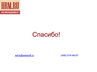 Спасибо!

edvb@websoft.ru

(495) 514-48-07

 