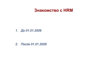 Знакомство с HRM

1. До 01.01.2009

2. После 01.01.2009

 