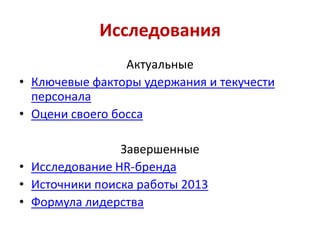 Исследования
Актуальные
• Ключевые факторы удержания и текучести
персонала
• Оцени своего босса
Завершенные
• Исследование HR-бренда
• Источники поиска работы 2013
• Формула лидерства

 