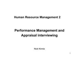 1
Human Resource Management 2
Performance Management and
Appraisal interviewing
Nick Kinnie
 