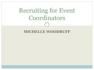 Recruiting for Event
   Coordinators

 MICHELLE WOODRUFF
 