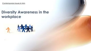`
Diversity Awareness in the
workplace
Contemporary Issues In Hrm
 