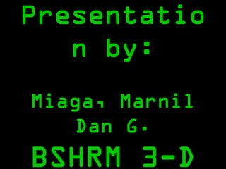 Presentatio
   n by:
Miaga, Marnil
    Dan G.
BSHRM 3-D
 