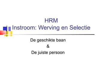 HRM Instroom: Werving en Selectie De geschikte baan & De juiste persoon 