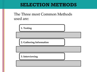 SELECTION METHODS
1. Testing
2. Gathering Information
3. Interviewing
The Three most Common Methods
used are:
 
