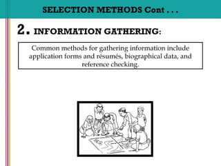 SELECTION METHODS Cont . . .
2. INFORMATION GATHERING:
Common methods for gathering information include
application forms and résumés, biographical data, and
reference checking.
 
