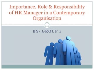 Importance, Role & Responsibility
of HR Manager in a Contemporary
         Organisation

          BY- GROUP 1
 