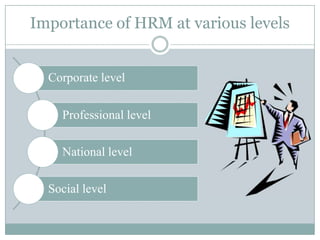 Importance of HRM at various levels


  Corporate level


    Professional level

    National level

  Social level
 