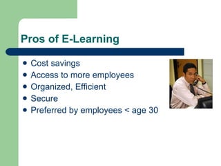 Pros of E-Learning Cost savings Access to more employees Organized, Efficient Secure Preferred by employees < age 30 