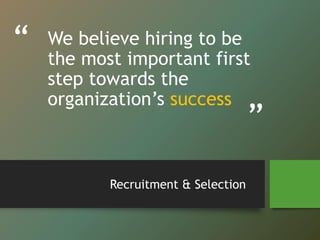 “
”
We believe hiring to be
the most important first
step towards the
organization’s success
Recruitment & Selection
 