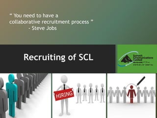 Recruiting of SCL
“ You need to have a
collaborative recruitment process ”
- Steve Jobs
 