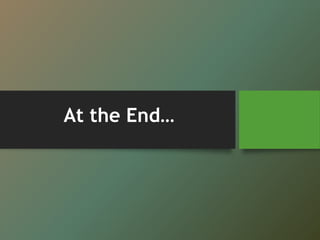 At the End…
 