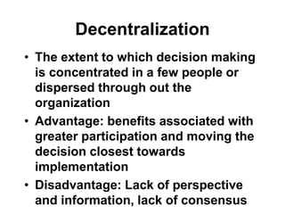 Decentralization
• The extent to which decision making
is concentrated in a few people or
dispersed through out the
organi...