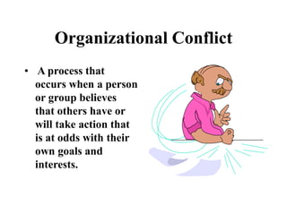 Organizational Conflict
• A process that
occurs when a person
or group believes
that others have or
will take action that
is at odds with their
own goals and
interests.
 
