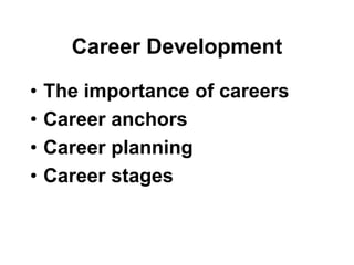 Career Development
• The importance of careers
• Career anchors
• Career planning
• Career stages
 