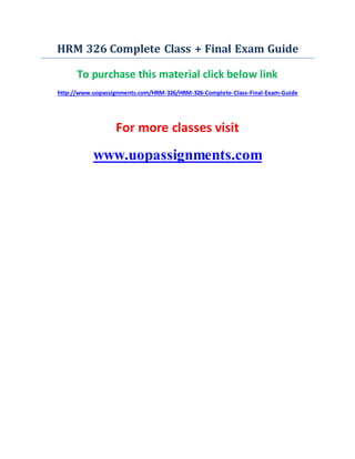 HRM 326 Complete Class + Final Exam Guide
To purchase this material click below link
http://www.uopassignments.com/HRM-326/HRM-326-Complete-Class-Final-Exam-Guide
For more classes visit
www.uopassignments.com
 