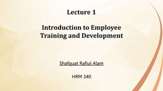 1-1
Lecture 1
Introduction to Employee
Training and Development
Shafquat Rafiul Alam
HRM 340
 