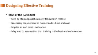 1-9
• Flaws of the ISD model
• Step by-step approach is rarely followed in real life
• Necessary requirement of trainers a...