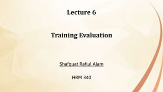 6-1
Lecture 6
Training Evaluation
Shafquat Rafiul Alam
HRM 340
 