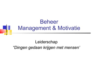 Beheer Management & Motivatie Leiderschap “ Dingen gedaan krijgen met mensen’ 