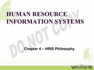 HUMAN RESOURCE
INFORMATION SYSTEMS



    Chapter 4 – HRIS Philosophy
 