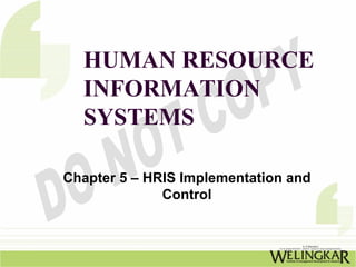 HUMAN RESOURCE
  INFORMATION
  SYSTEMS

Chapter 5 – HRIS Implementation and
              Control
 