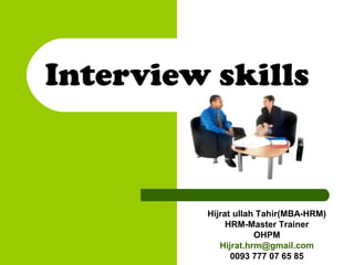 Interview skills
Hijrat ullah Tahir(MBA-HRM)
HRM-Master Trainer
OHPM
Hijrat.hrm@gmail.com
0093 777 07 65 85
 