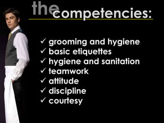 thecompetencies:
 grooming and hygiene
 basic etiquettes
 hygiene and sanitation
 teamwork
 attitude
 discipline
 courtesy
 