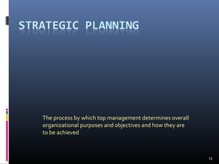 12
The process by which top management determines overall
organizational purposes and objectives and how they are
to be achieved
 