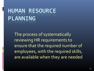 13
The process of systematically
reviewing HR requirements to
ensure that the required number of
employees, with the required skills,
are available when they are needed
 